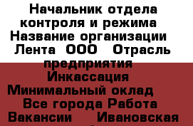 Начальник отдела контроля и режима › Название организации ­ Лента, ООО › Отрасль предприятия ­ Инкассация › Минимальный оклад ­ 1 - Все города Работа » Вакансии   . Ивановская обл.